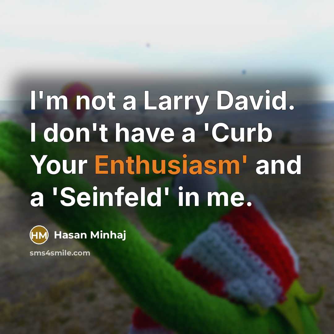 “I'm not a Larry David. I don't have a 'Curb Your Enthusiasm' and a 'Seinfeld' in me.” quote by Hasan Minhaj