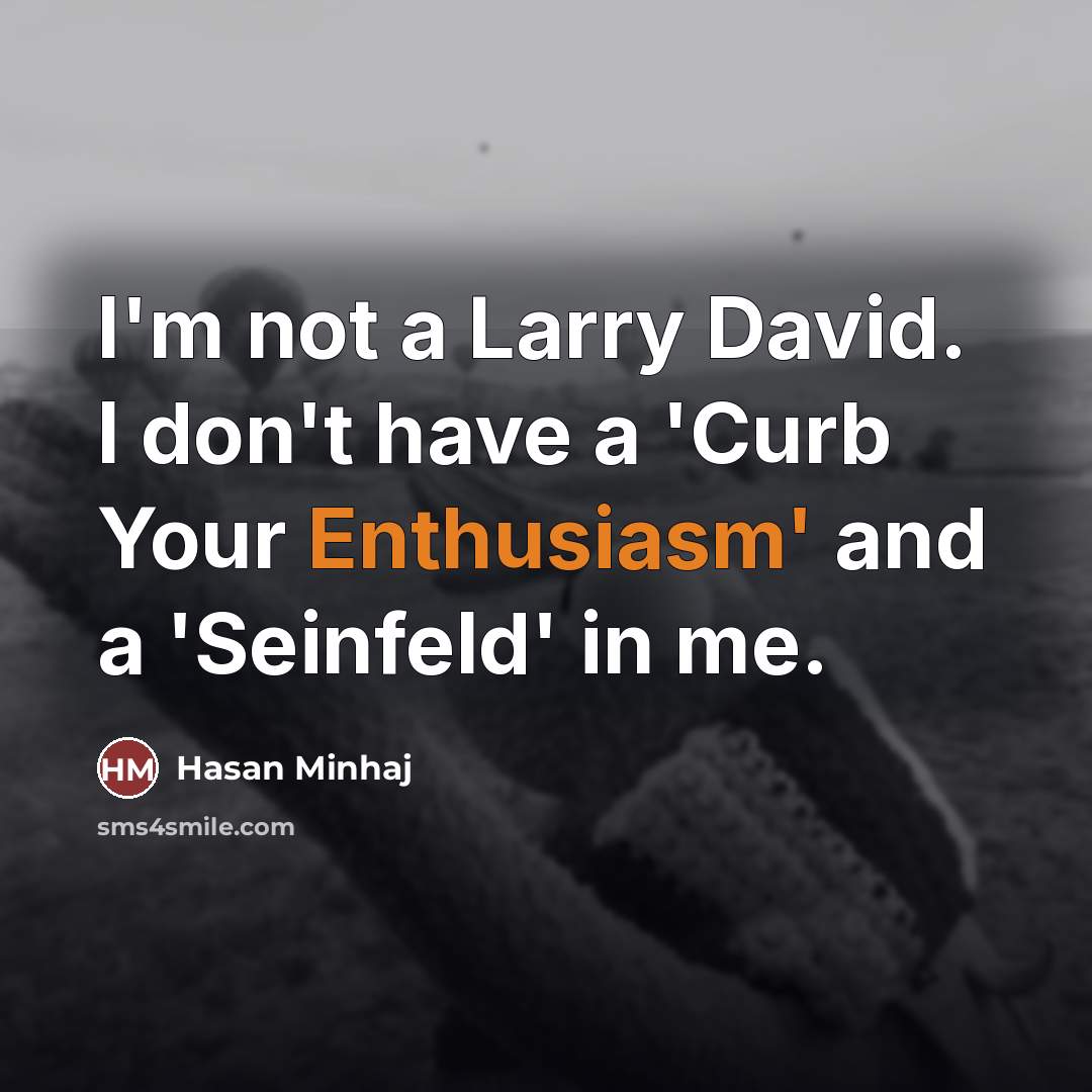 “I'm not a Larry David. I don't have a 'Curb…” quote by Hasan Minhaj