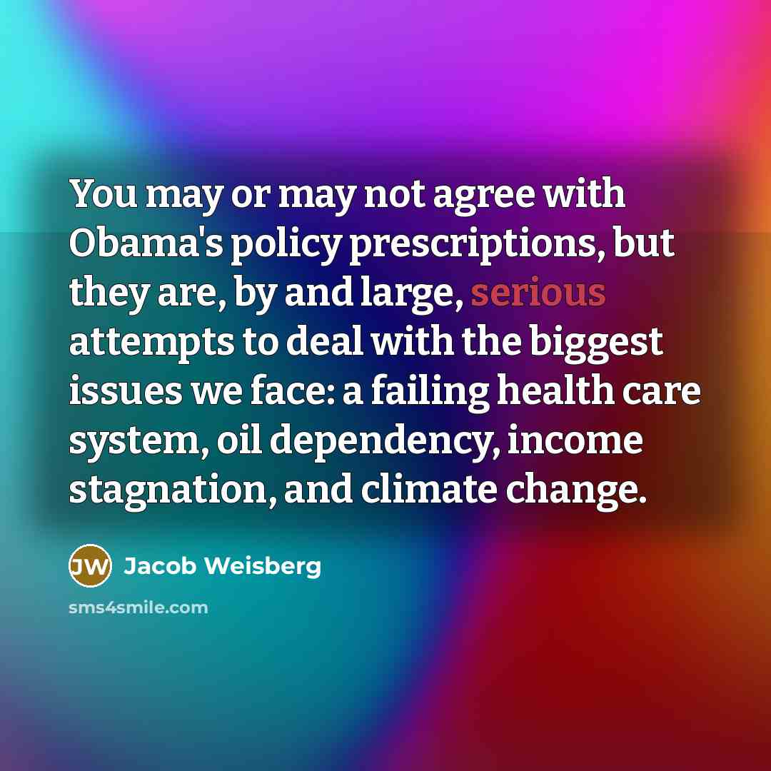 “You may or may not agree with Obama's policy prescriptions,…” quote by Jacob Weisberg