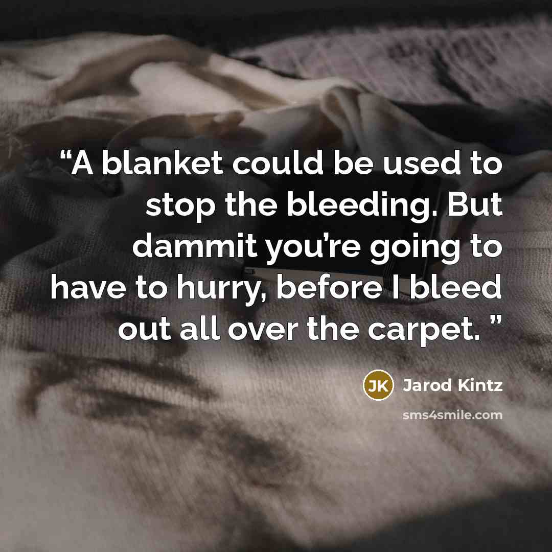 “A blanket could be used to stop the bleeding. But dammit you’re going to have to hurry, before I bleed out all over the carpet.” quote by Jarod Kintz