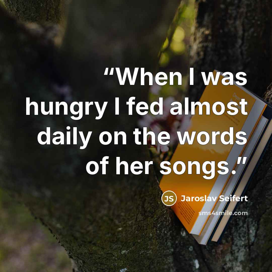 “When I was hungry I fed almost daily on the words of her songs.” quote by Jaroslav Seifert