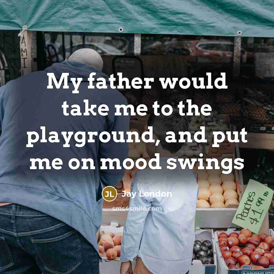 “My father would take me to the playground, and put…” quote by Jay London