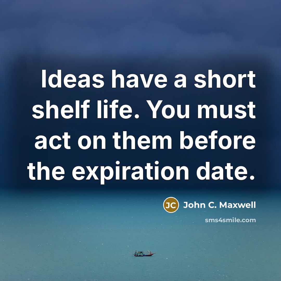 “Ideas have a short shelf life. You must act on…” quote by John C. Maxwell