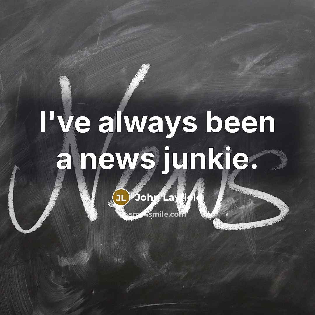 “I've always been a news junkie.…” quote by John Layfield