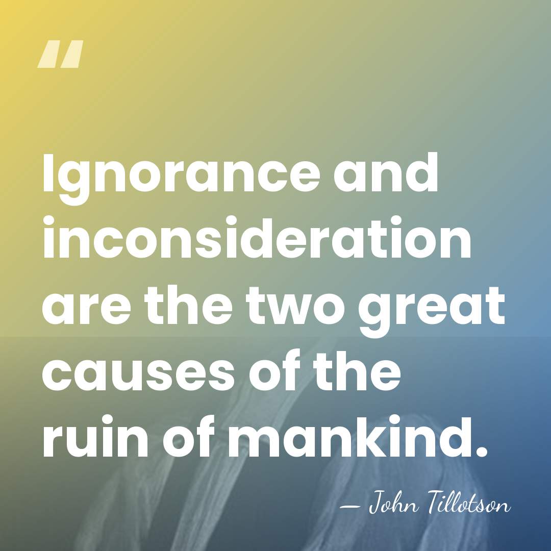 Ignorance and inconsideration are the two great causes of the ruin of&hellip; - John Tillotson