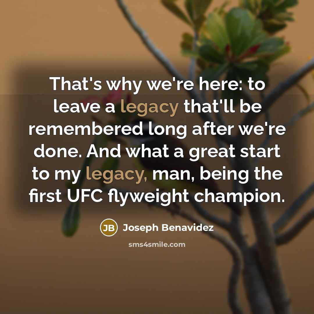 “That's why we're here: to leave a legacy that'll be…” quote by Joseph Benavidez