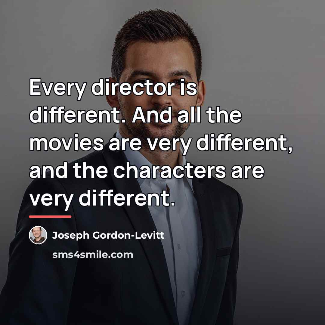 “Every director is different. And all the movies are very…” quote by Joseph Gordon-Levitt