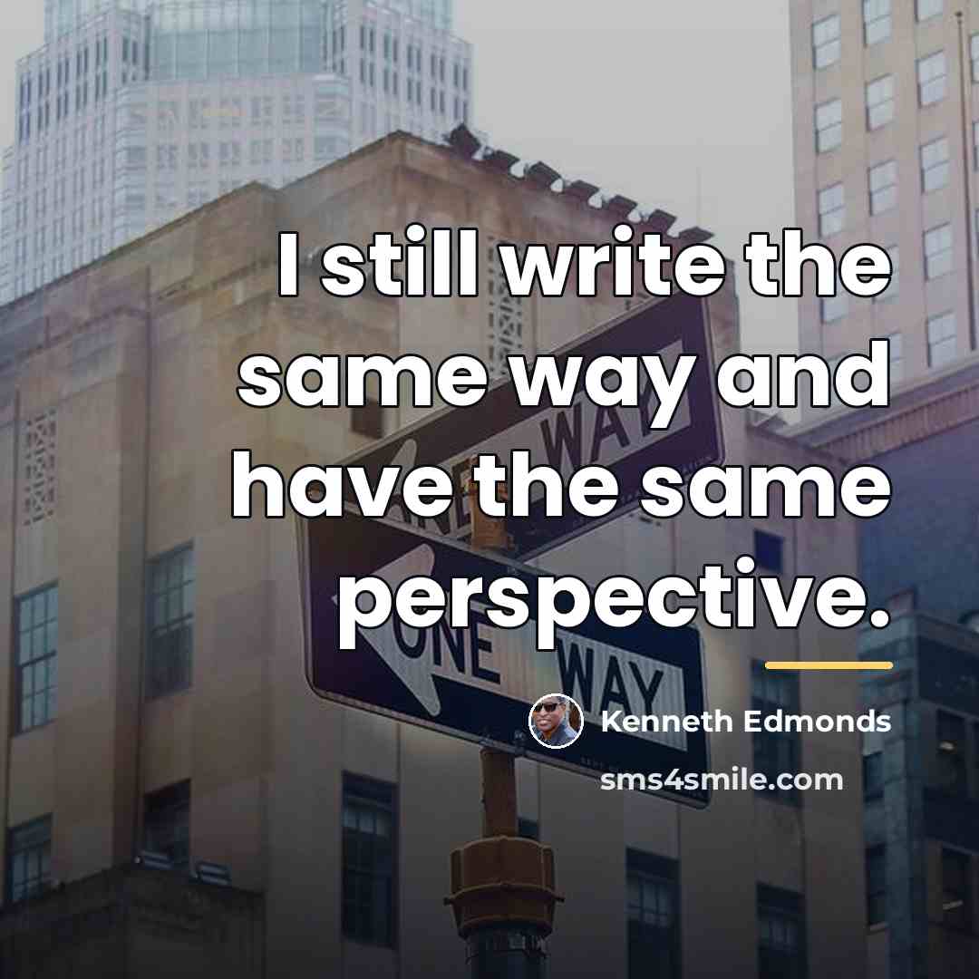 “I still write the same way and have the same…” quote by Kenneth Edmonds