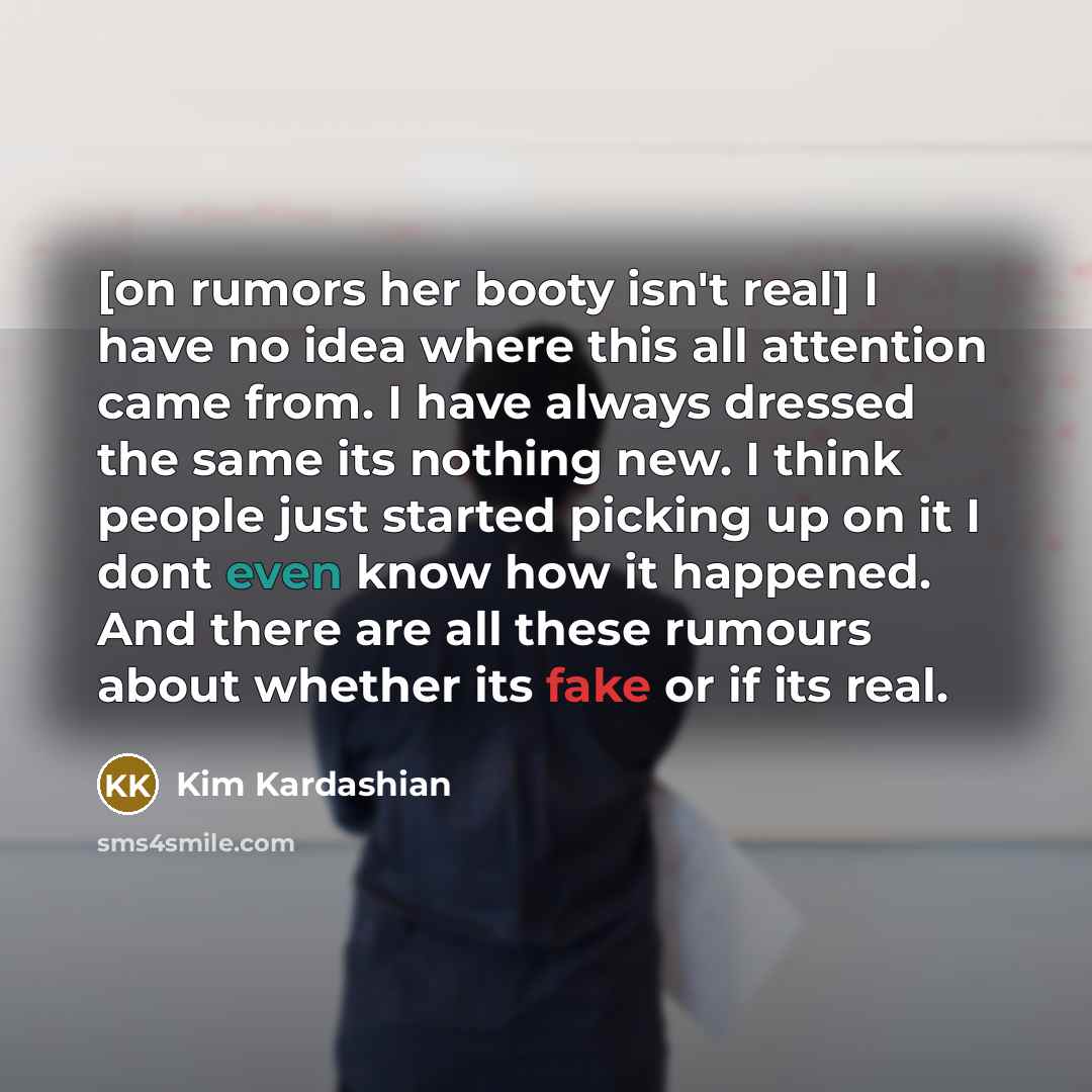 “[on rumors her booty isn't real] I have no idea…” quote by Kim Kardashian