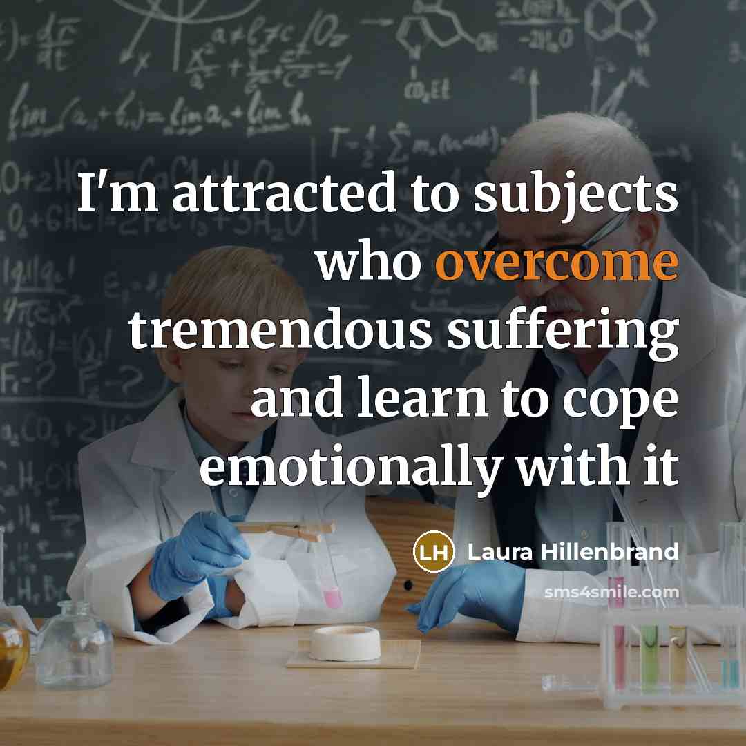“I'm attracted to subjects who overcome tremendous suffering and learn…” quote by Laura Hillenbrand