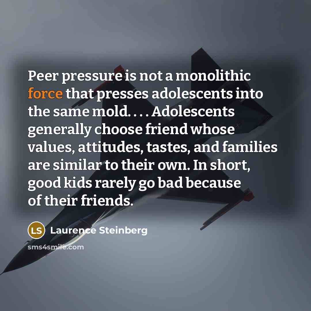 “Peer pressure is not a monolithic force that presses adolescents…” quote by Laurence Steinberg