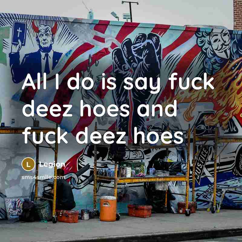 “All I do is say fuck deez hoes and fuck deez hoes” quote by Legion