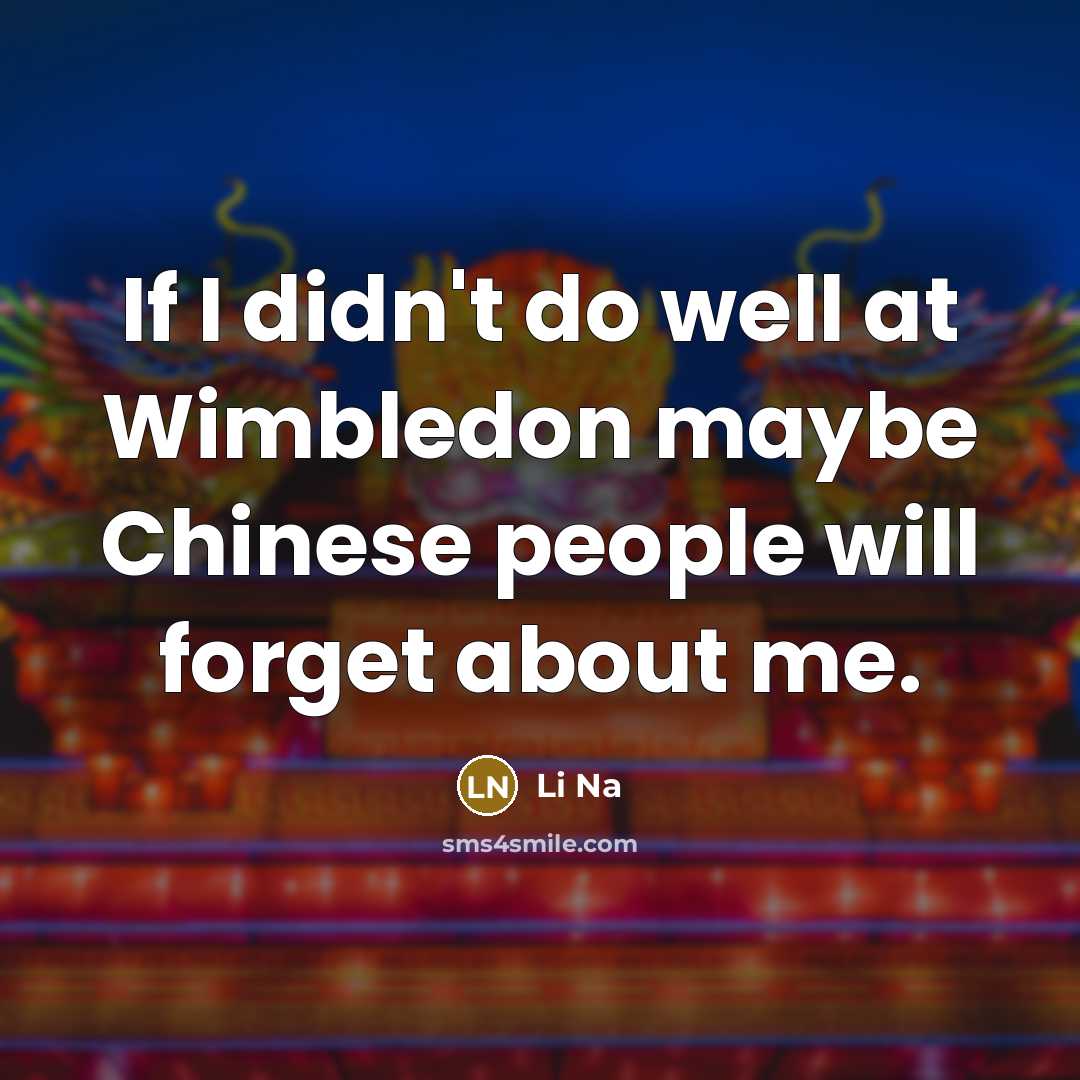 “If I didn't do well at Wimbledon maybe Chinese people…” quote by Li Na
