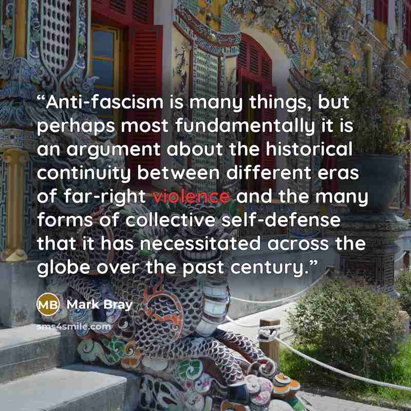 “Anti-fascism is many things, but perhaps most fundamentally it is an argument about the historical continuity between different eras of far-right violence and the many forms of collective self-defense that it has necessitated across the globe over the past century.” quote by Mark Bray