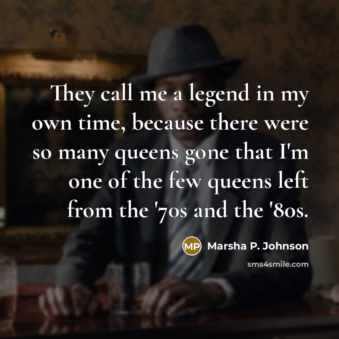 “They call me a legend in my own time, because…” quote by Marsha P. Johnson