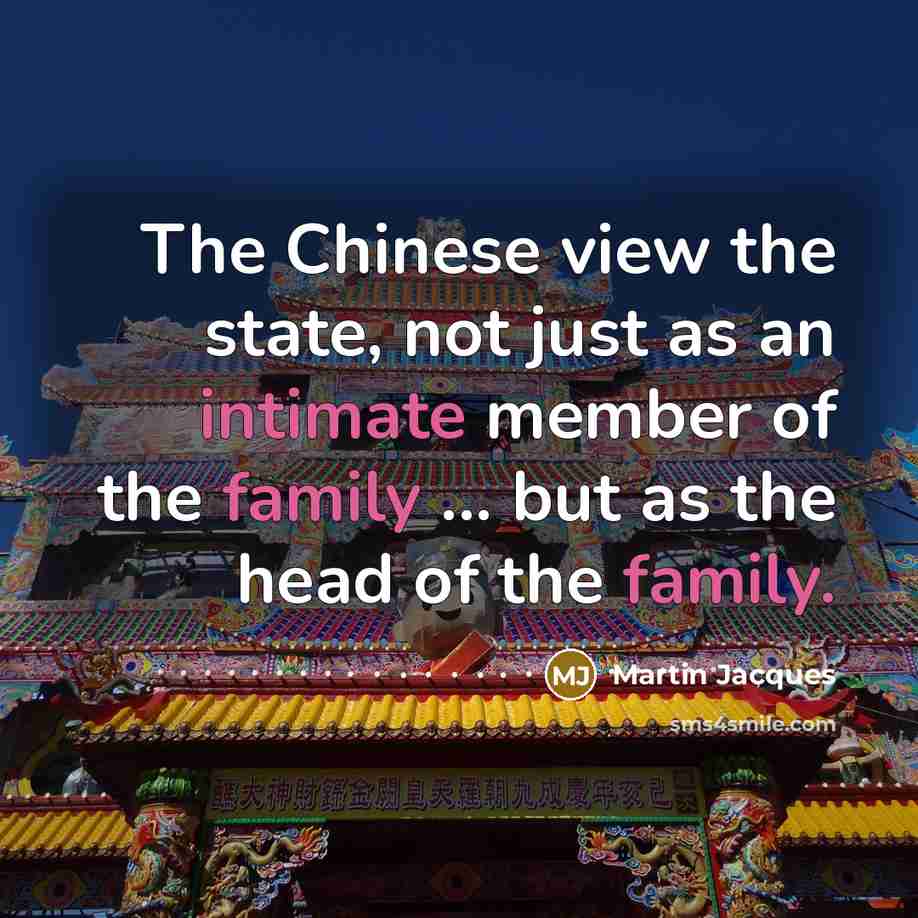“The Chinese view the state, not just as an intimate member of the family ... but as the head of the family.” quote by Martin Jacques