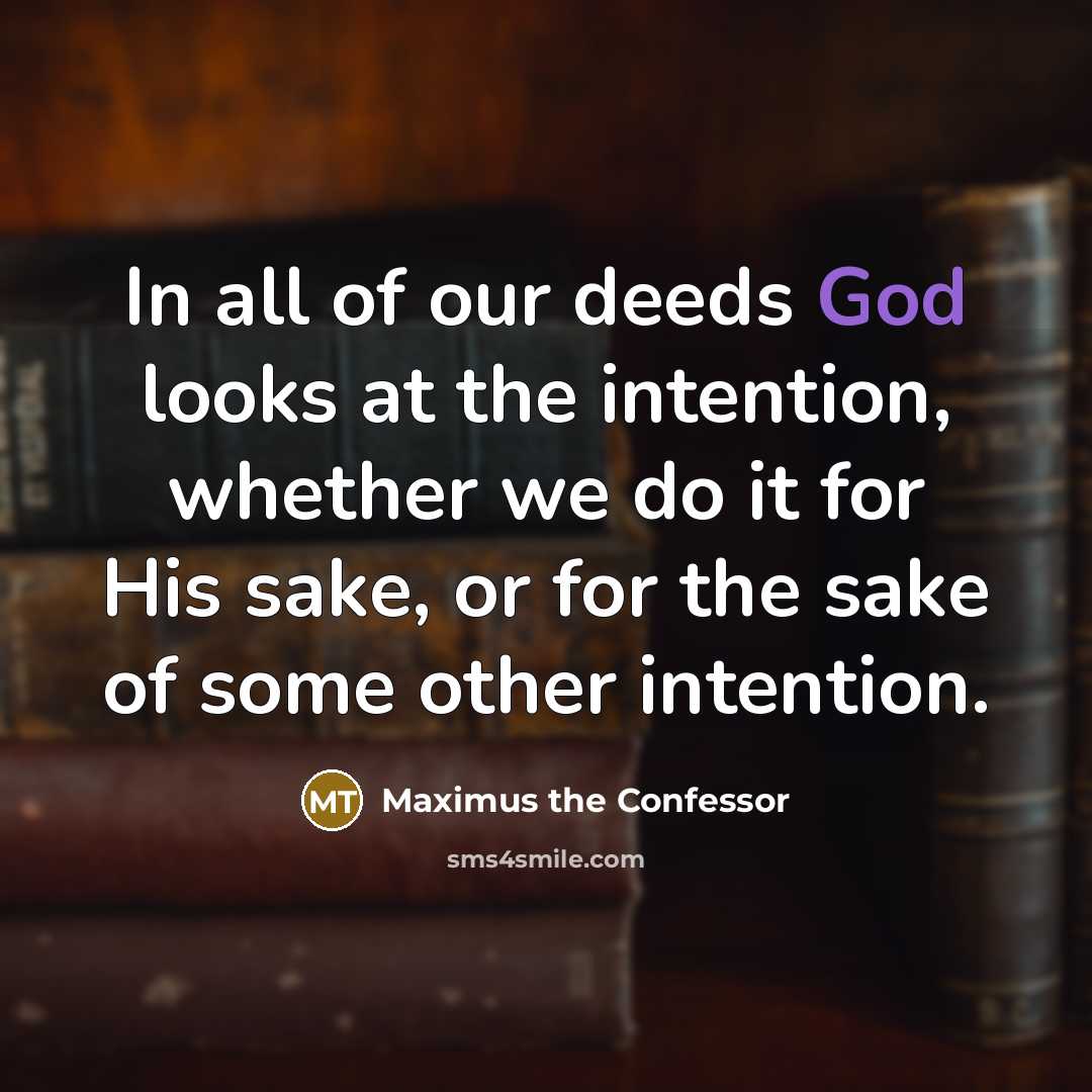 “In all of our deeds God looks at the intention,…” quote by Maximus the Confessor