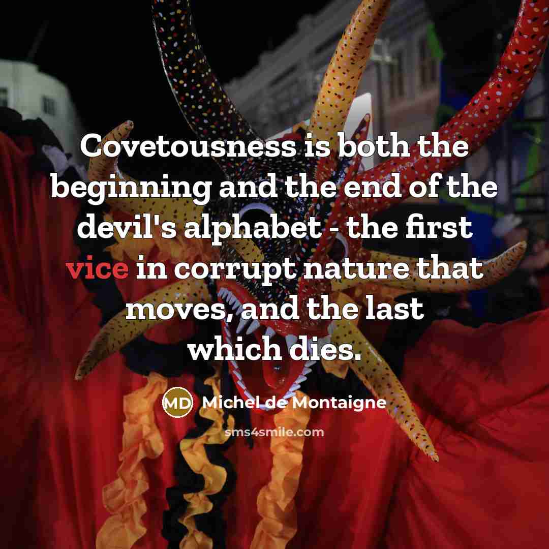 “Covetousness is both the beginning and the end of the…” quote by Michel de Montaigne