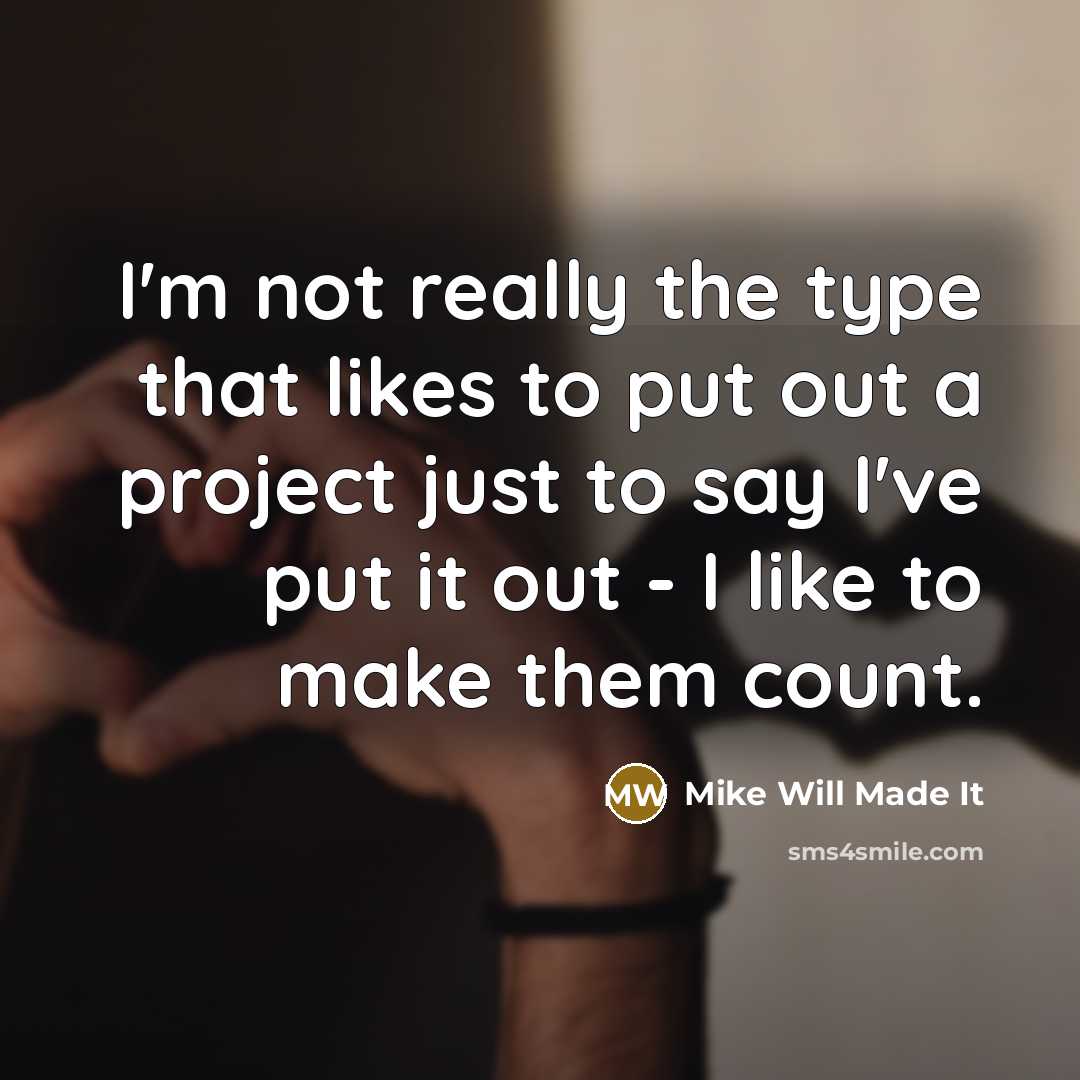 “I'm not really the type that likes to put out a project just to say I've put it out - I like to make them count.” quote by Mike Will Made It