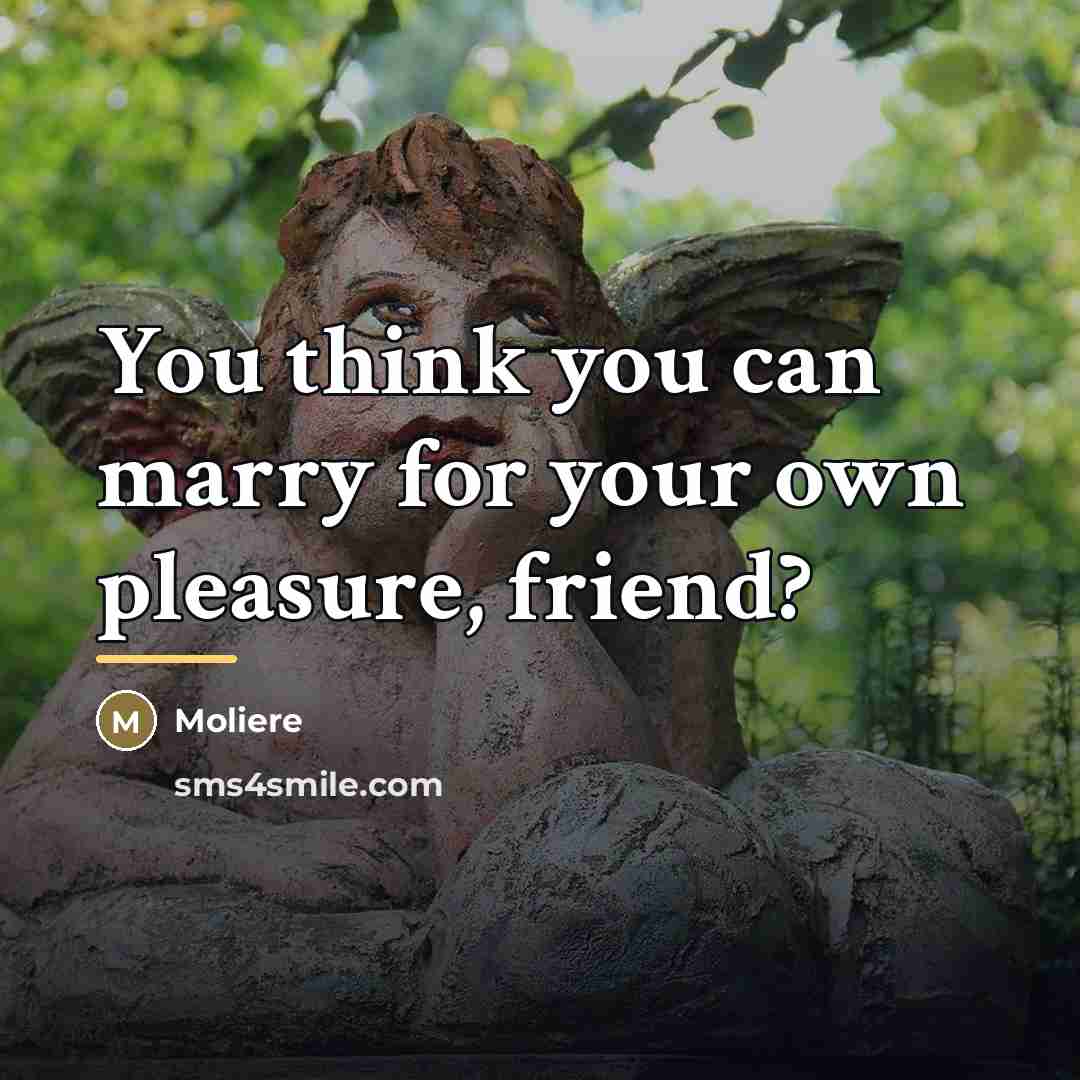 “You think you can marry for your own pleasure, friend?…” quote by Moliere