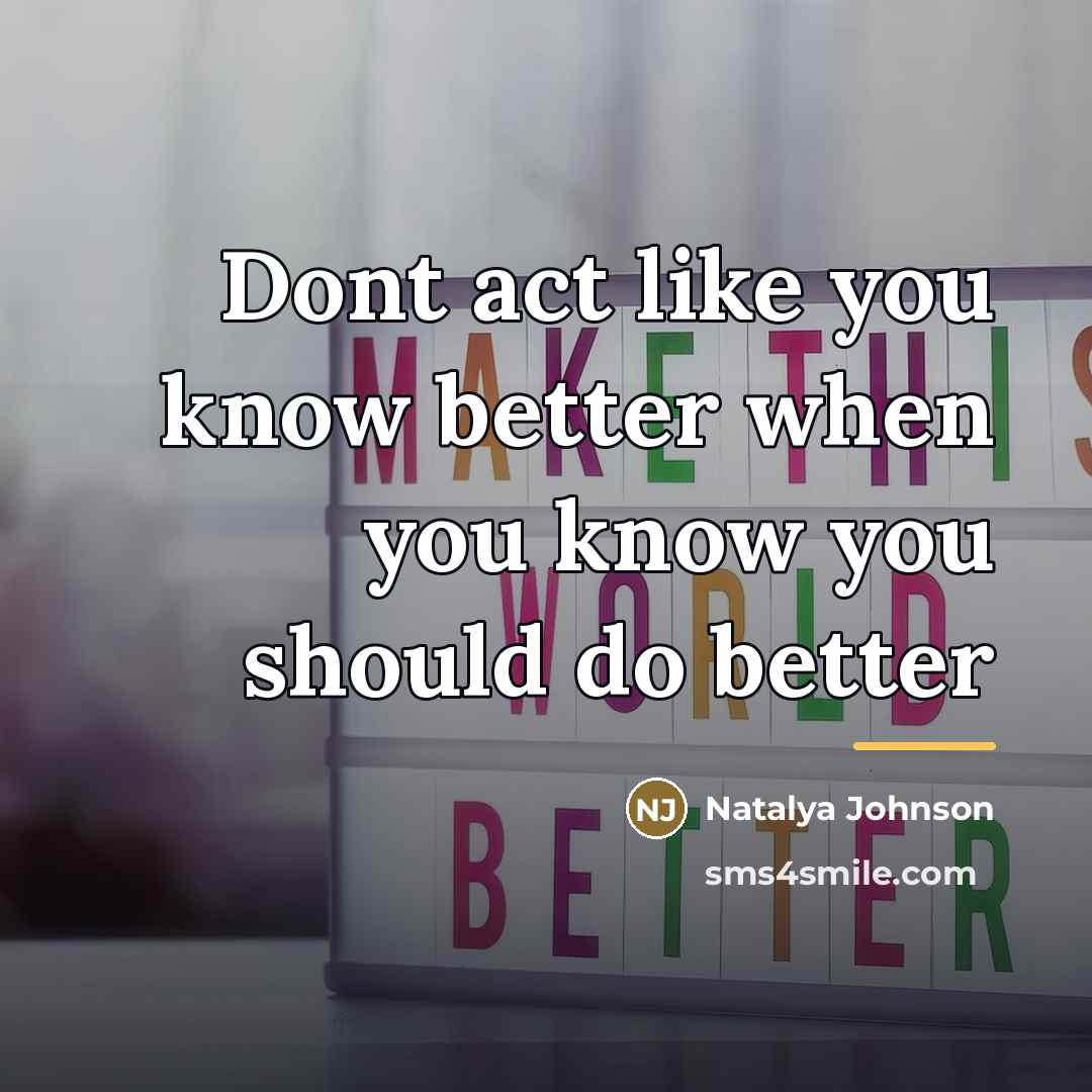 “Dont act like you know better when you know you…” quote by Natalya Johnson