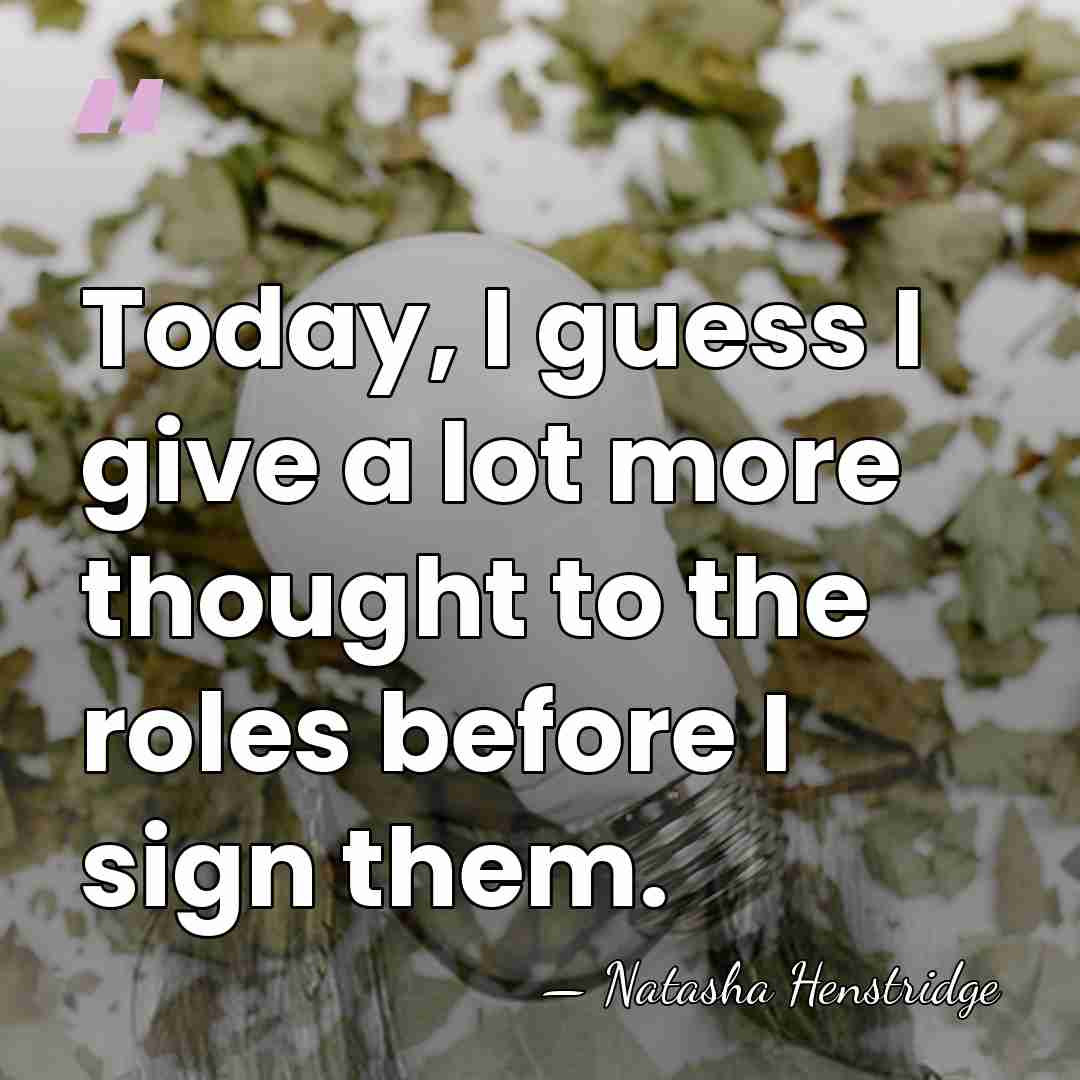 Today, I guess I give a lot more thought to the roles&hellip; - Natasha Henstridge