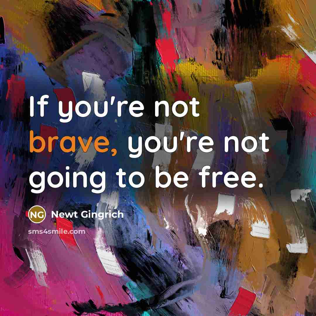 “If you're not brave, you're not going to be free.…” quote by Newt Gingrich