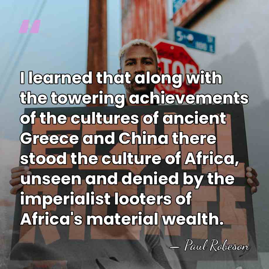 I learned that along with the towering achievements of the cultures of&hellip; - Paul Robeson