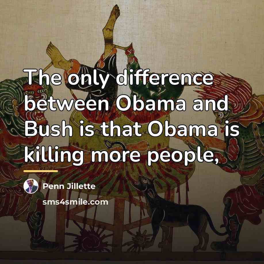 “The only difference between Obama and Bush is that Obama…” quote by Penn Jillette
