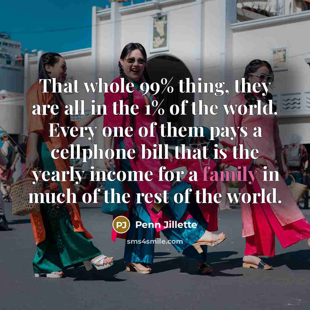 “That whole 99% thing, they are all in the 1%…” quote by Penn Jillette