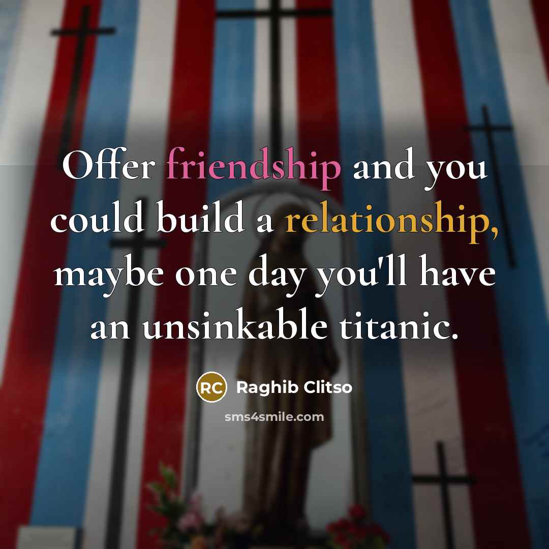 “Offer friendship and you could build a relationship, maybe one…” quote by Raghib Clitso