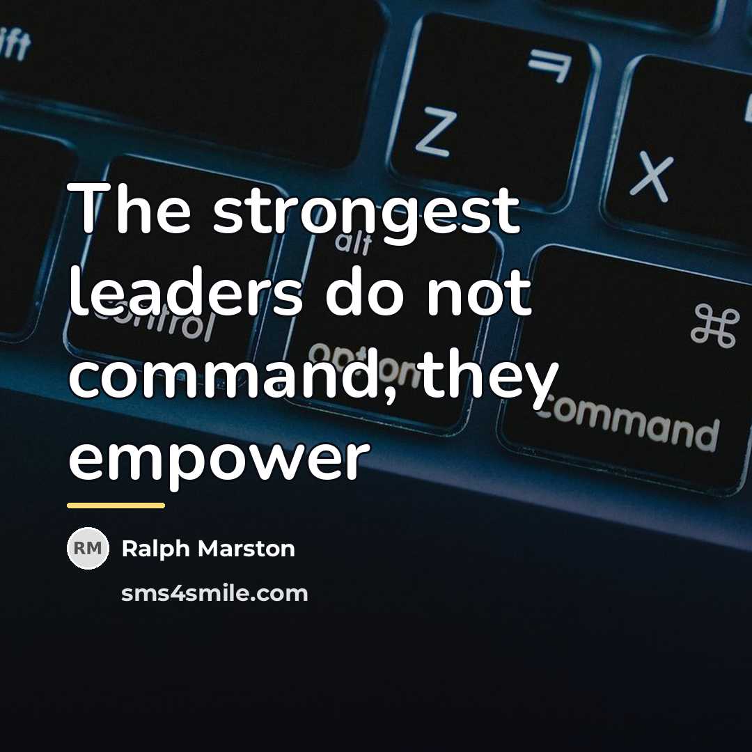 “The strongest leaders do not command, they empower…” quote by Ralph Marston