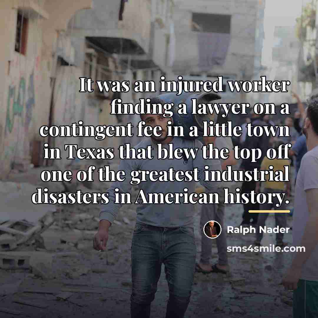 “It was an injured worker finding a lawyer on a…” quote by Ralph Nader