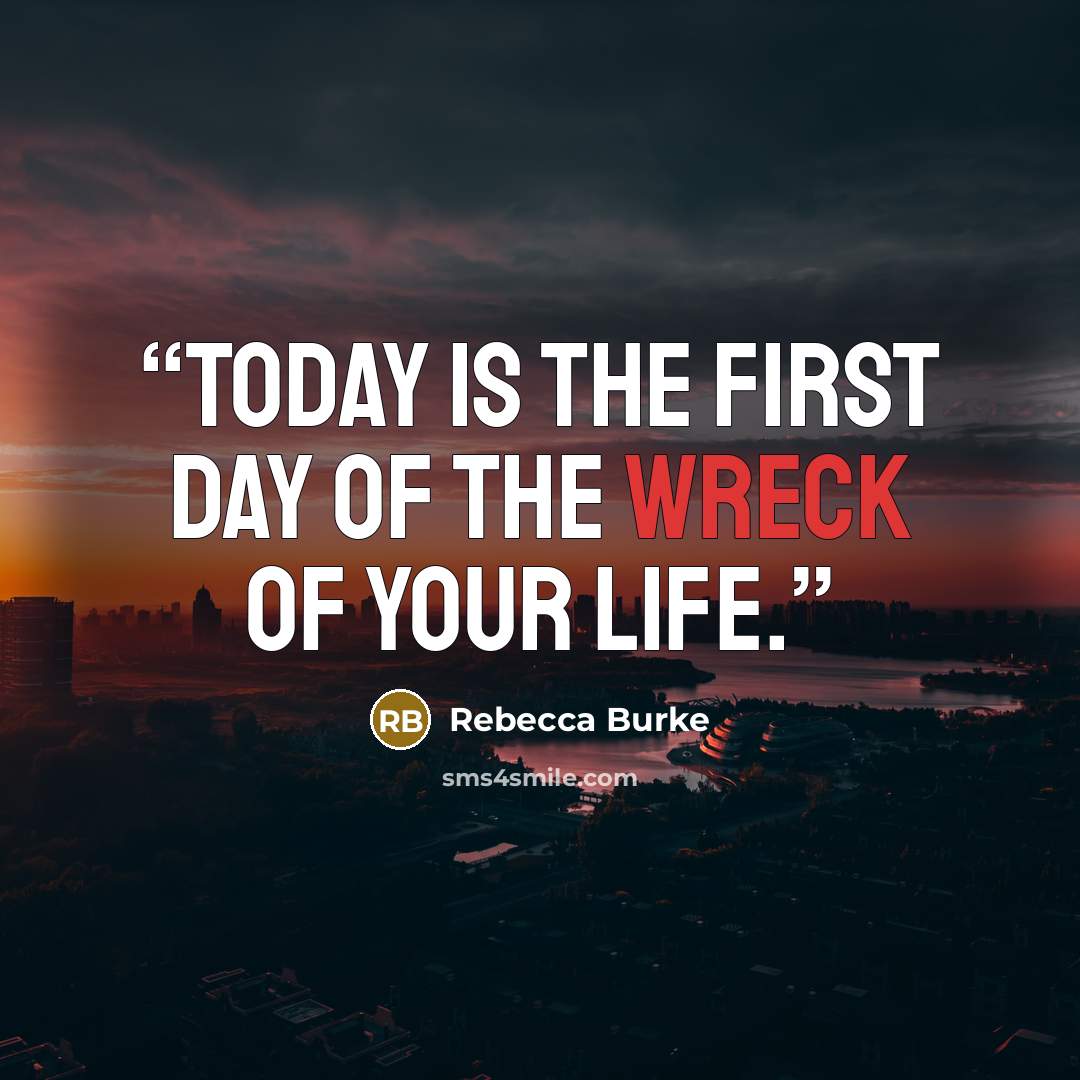 “Today is the first day of the wreck of your life.” quote by Rebecca Burke