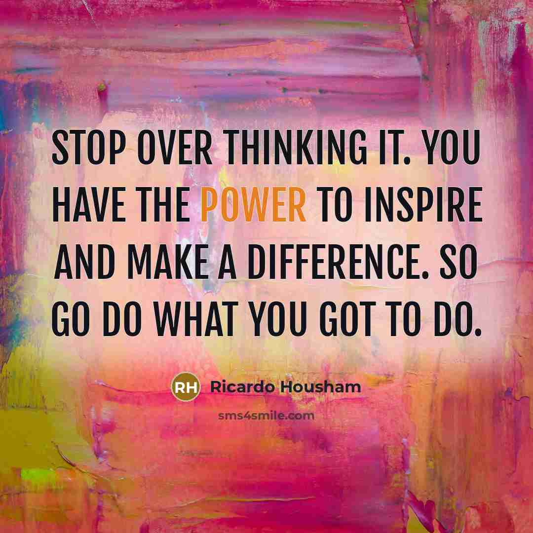 “Stop over thinking it. You have the power to inspire…” quote by Ricardo Housham