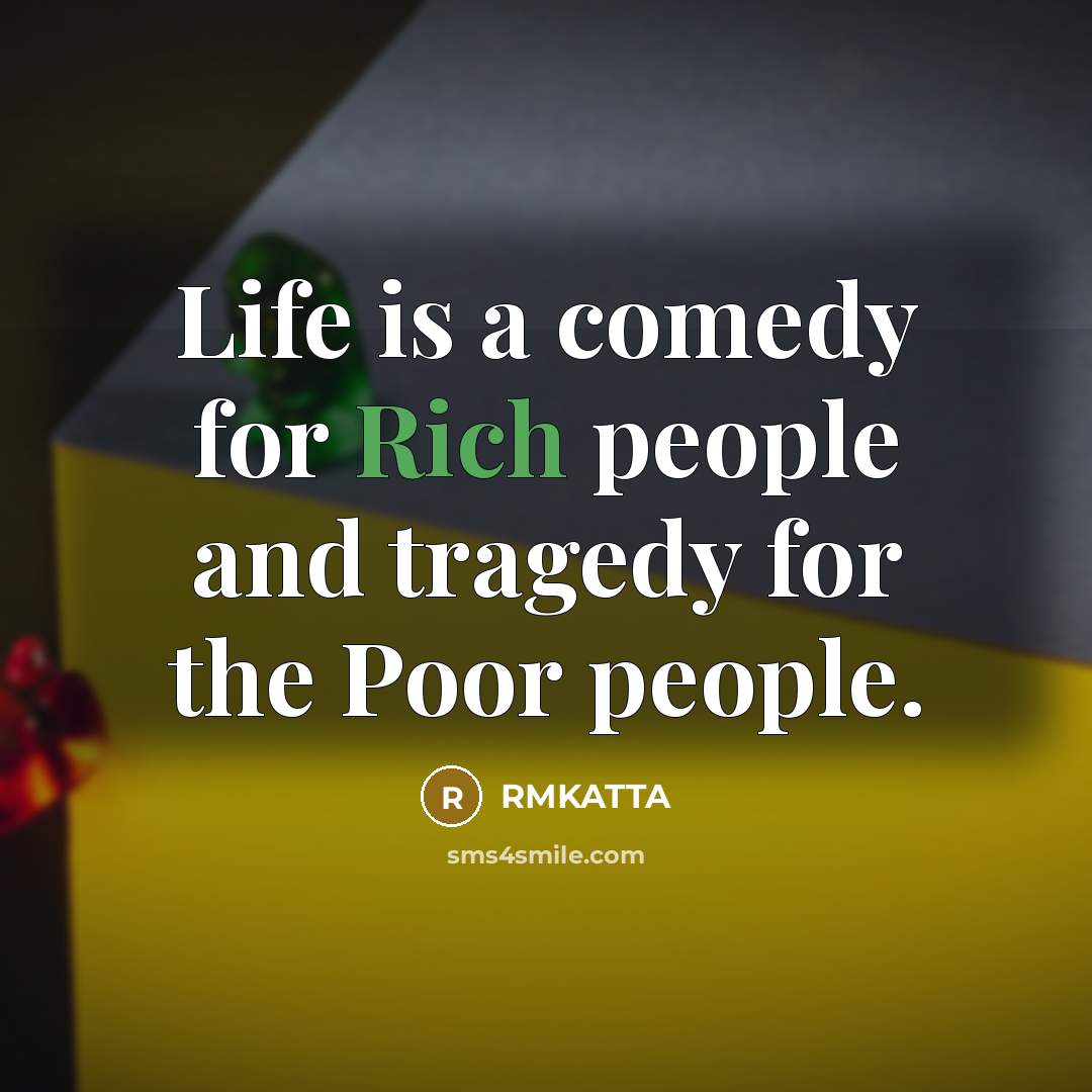 “Life is a comedy for Rich people and tragedy for…” quote by RMKATTA