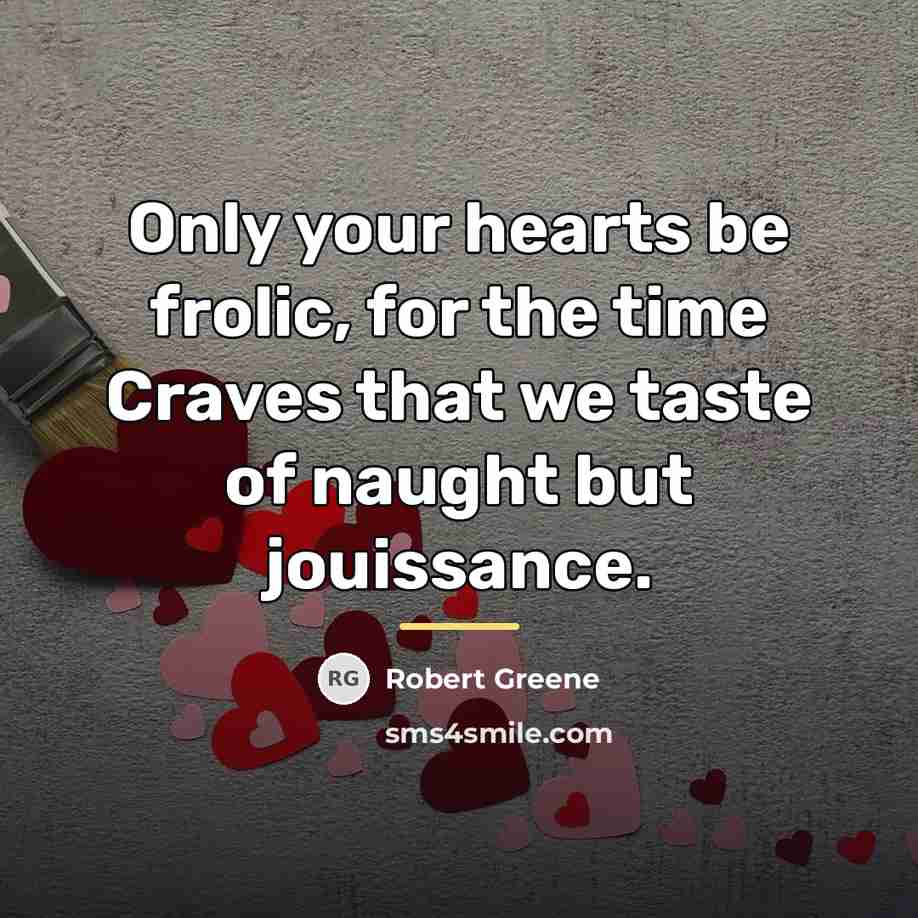 “Only your hearts be frolic, for the time Craves that…” quote by Robert Greene