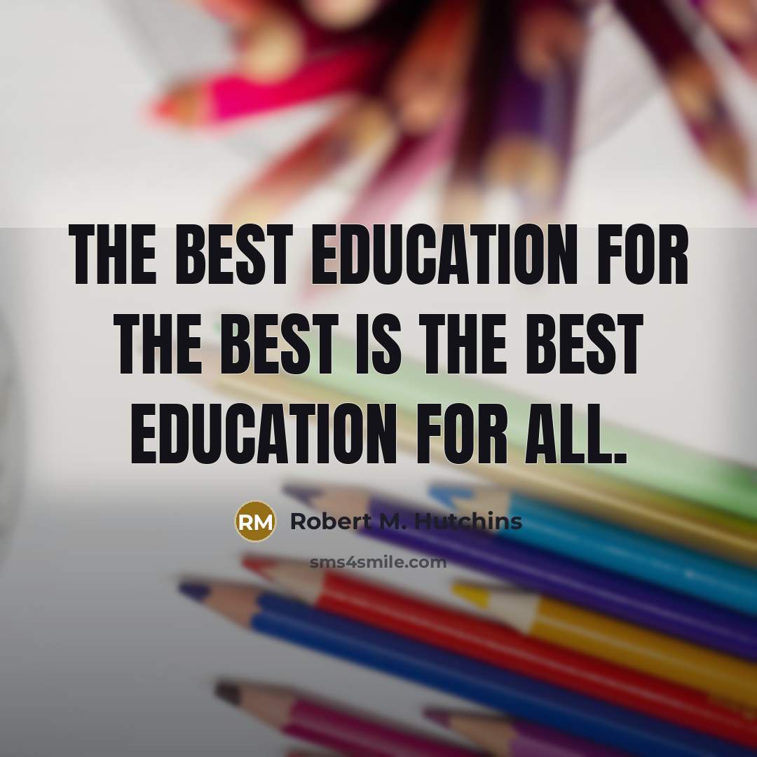 “The best education for the best is the best education for all.” quote by Robert M. Hutchins