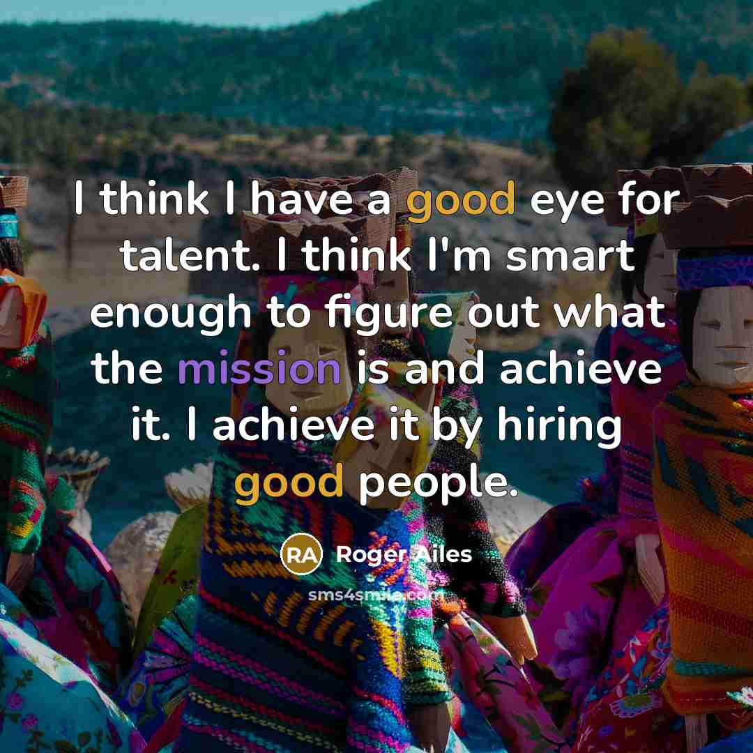 “I think I have a good eye for talent. I…” quote by Roger Ailes