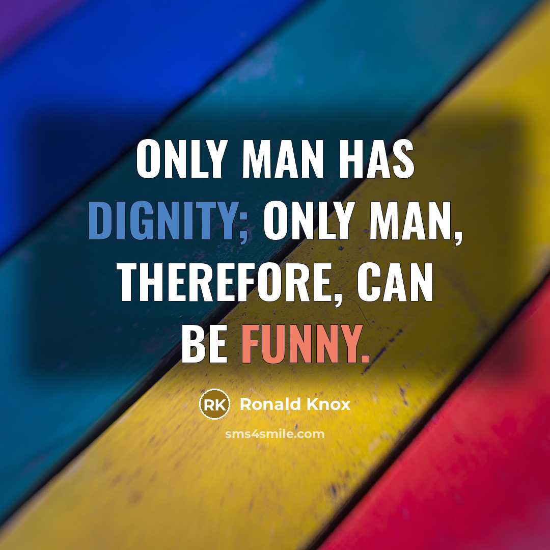 “Only man has dignity; only man, therefore, can be funny.” quote by Ronald Knox
