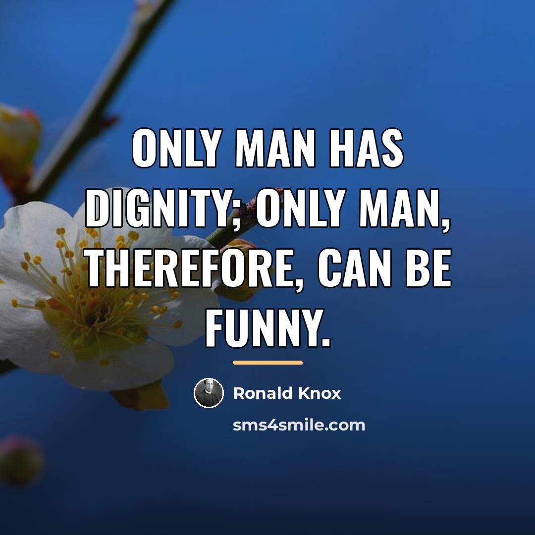 “Only man has dignity; only man, therefore, can be funny.…” quote by Ronald Knox