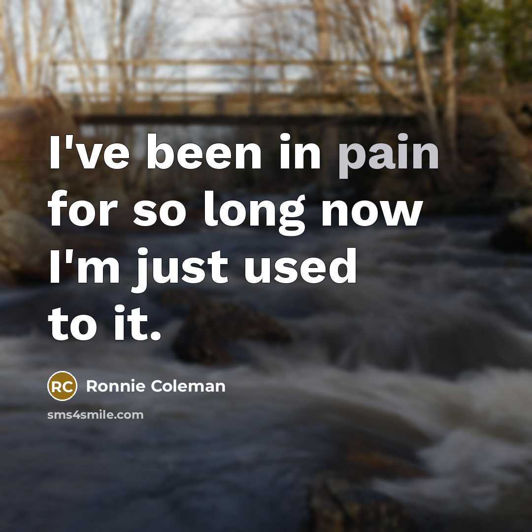 “I've been in pain for so long now I'm just…” quote by Ronnie Coleman