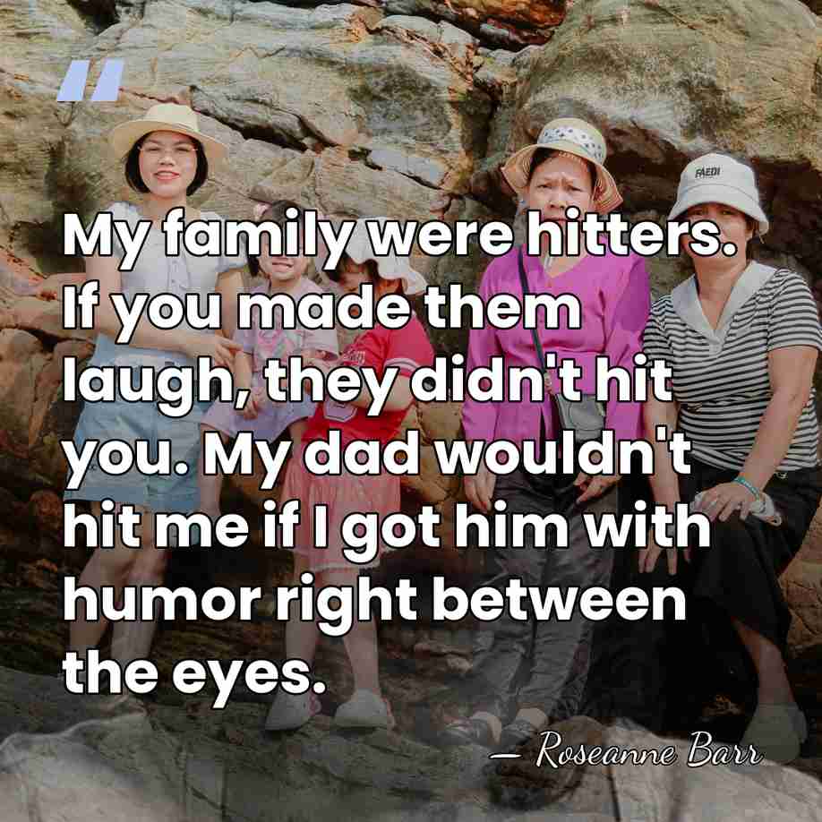 My family were hitters. If you made them laugh, they didn't hit&hellip; - Roseanne Barr