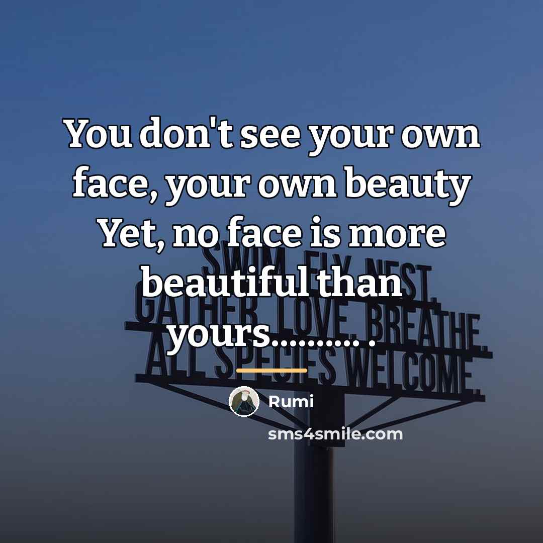 “You don't see your own face, your own beauty Yet,…” quote by Rumi
