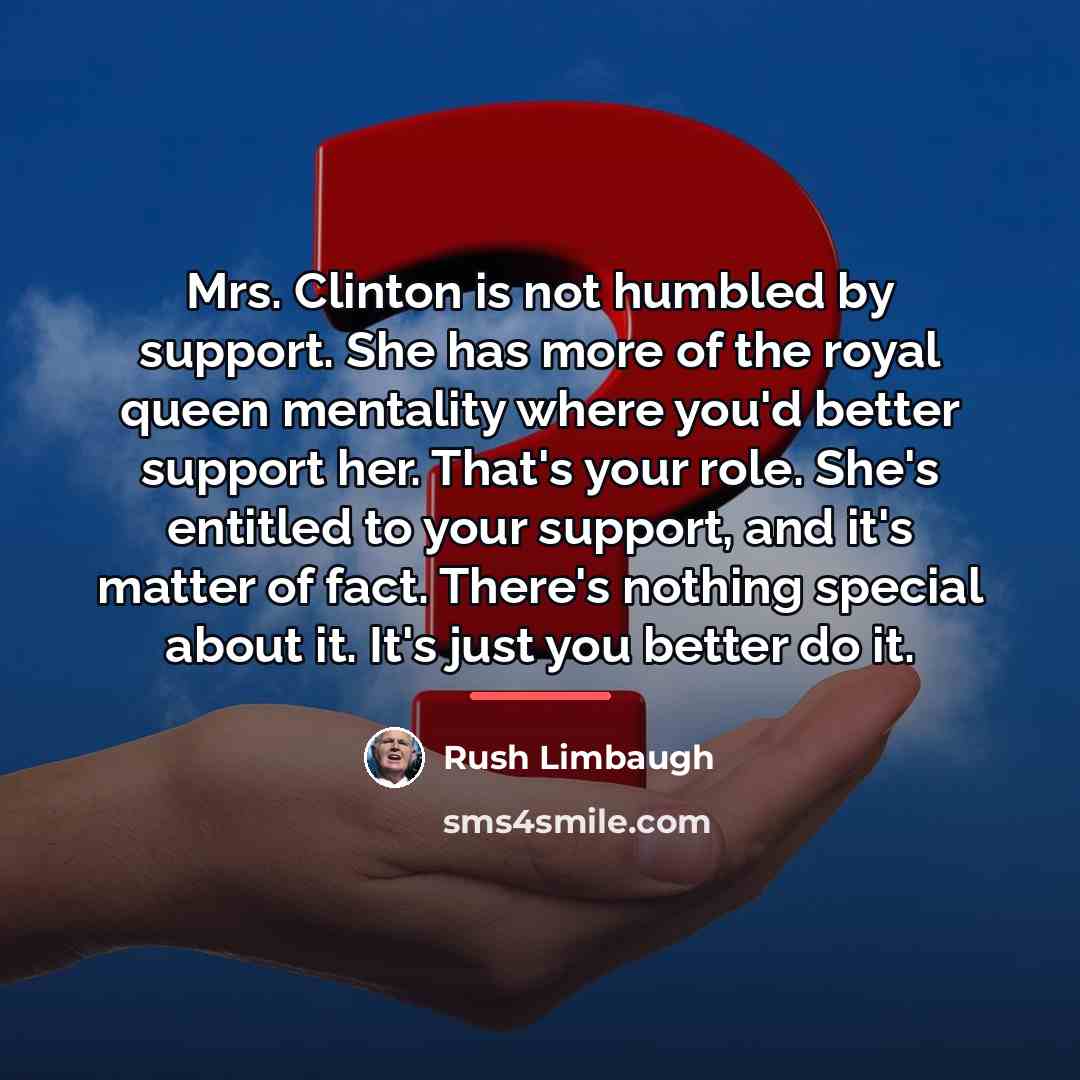 “Mrs. Clinton is not humbled by support. She has more…” quote by Rush Limbaugh