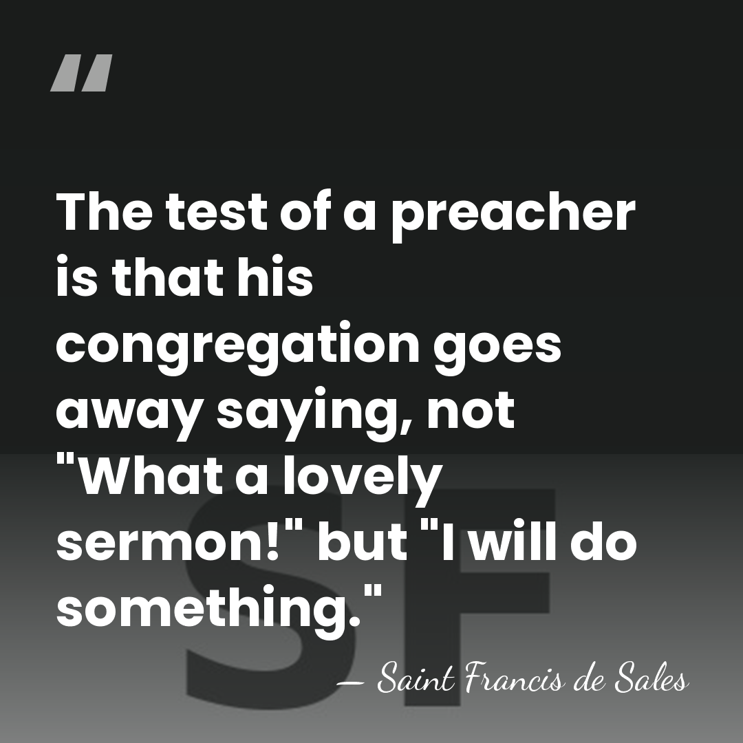 The test of a preacher is that his congregation goes away saying,&hellip; - Saint Francis de Sales