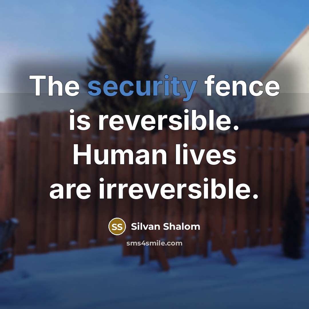 “The security fence is reversible. Human lives are irreversible.…” quote by Silvan Shalom