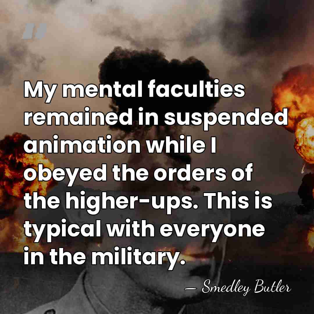 My mental faculties remained in suspended animation while I obeyed the orders&hellip; - Smedley Butler