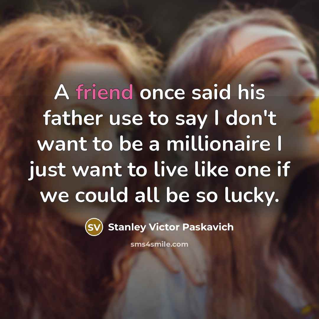 “A friend once said his father use to say I…” quote by Stanley Victor Paskavich
