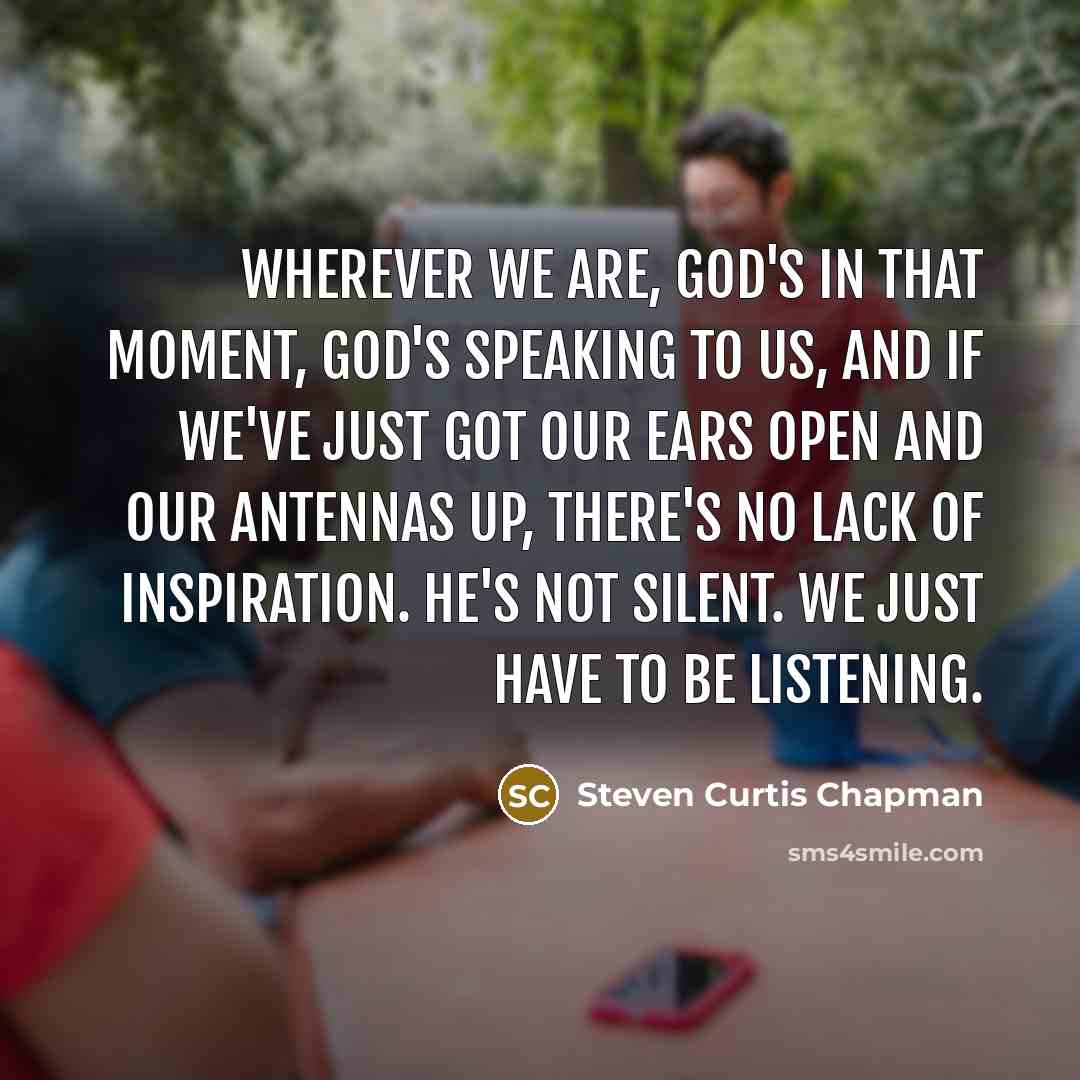 “Wherever we are, God's in that moment, God's speaking to…” quote by Steven Curtis Chapman
